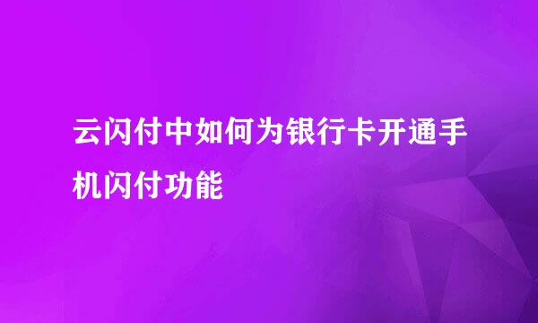 云闪付中如何为银行卡开通手机闪付功能