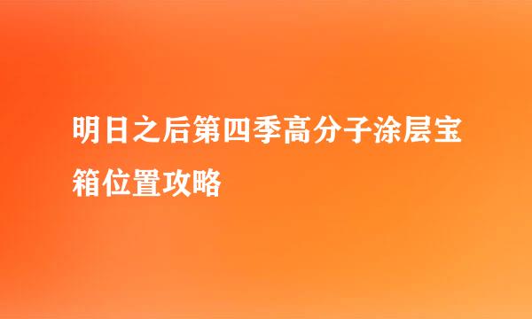 明日之后第四季高分子涂层宝箱位置攻略