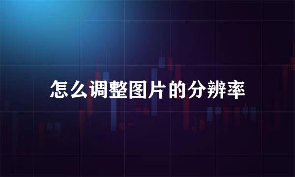 怎么调整图片的分辨率