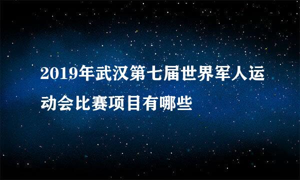 2019年武汉第七届世界军人运动会比赛项目有哪些