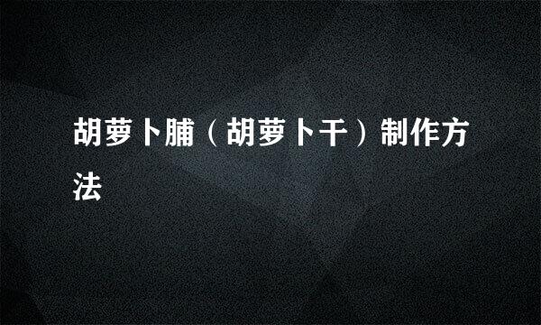 胡萝卜脯（胡萝卜干）制作方法