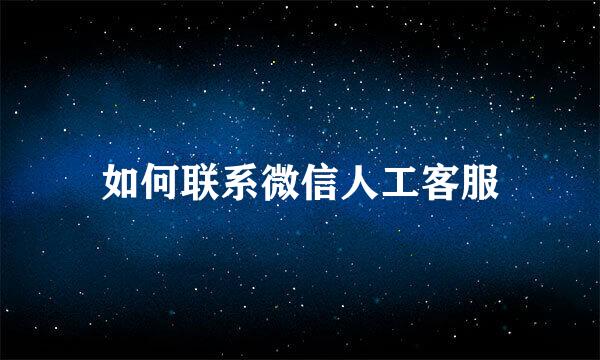 如何联系微信人工客服