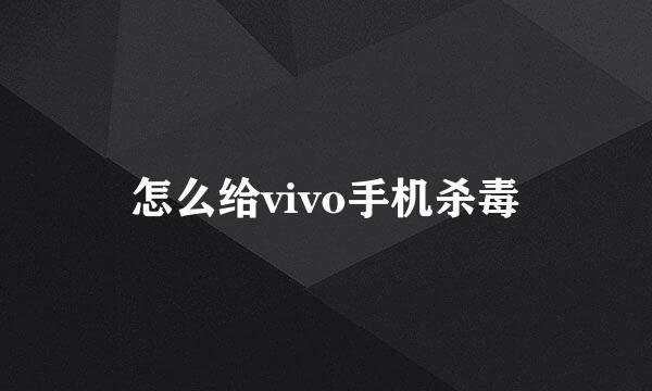 怎么给vivo手机杀毒
