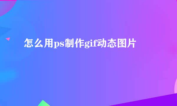 怎么用ps制作gif动态图片