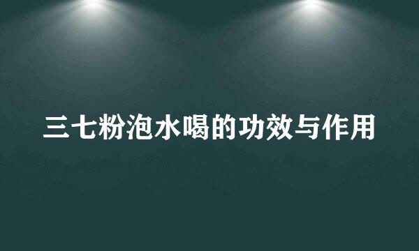 三七粉泡水喝的功效与作用