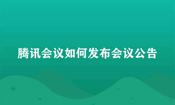 腾讯会议如何发布会议公告