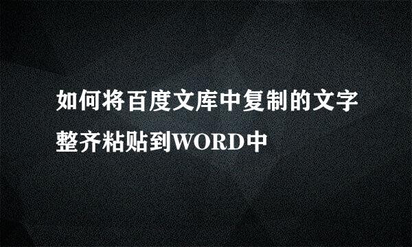 如何将百度文库中复制的文字整齐粘贴到WORD中
