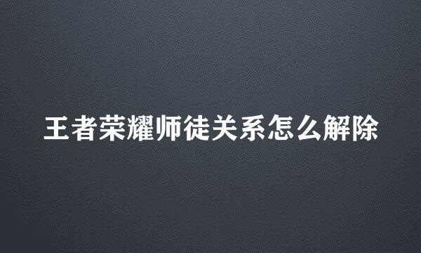 王者荣耀师徒关系怎么解除