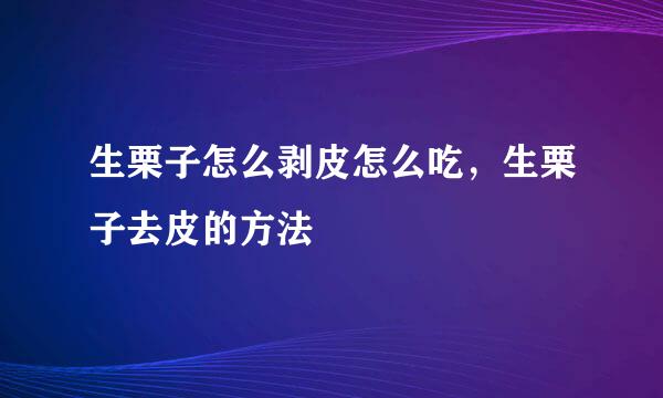 生栗子怎么剥皮怎么吃，生栗子去皮的方法