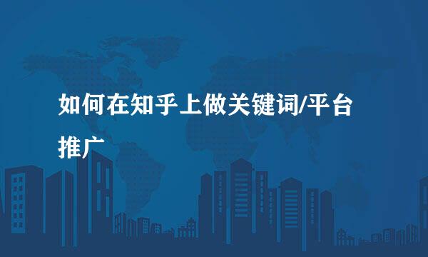 如何在知乎上做关键词/平台推广