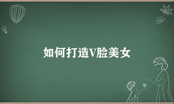 如何打造V脸美女