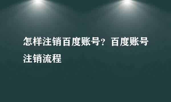 怎样注销百度账号？百度账号注销流程