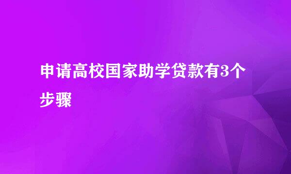 申请高校国家助学贷款有3个步骤