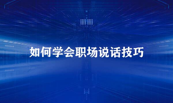 如何学会职场说话技巧