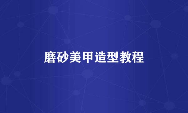 磨砂美甲造型教程