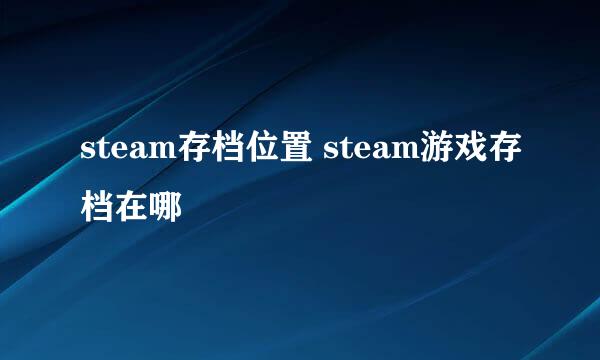 steam存档位置 steam游戏存档在哪
