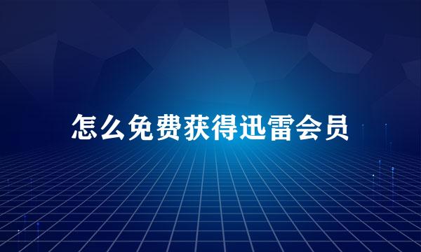 怎么免费获得迅雷会员