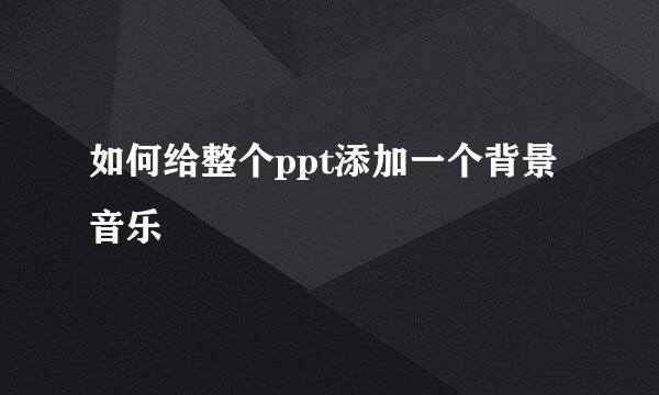 如何给整个ppt添加一个背景音乐