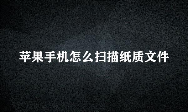 苹果手机怎么扫描纸质文件
