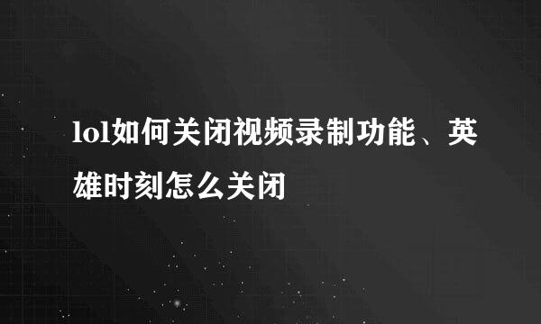 lol如何关闭视频录制功能、英雄时刻怎么关闭