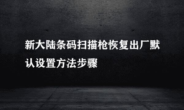 新大陆条码扫描枪恢复出厂默认设置方法步骤