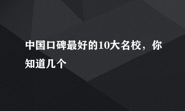 中国口碑最好的10大名校，你知道几个