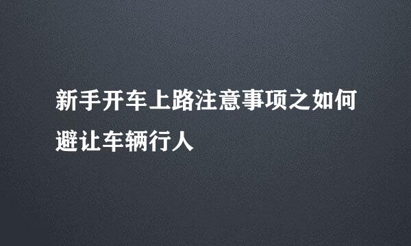 新手开车上路注意事项之如何避让车辆行人