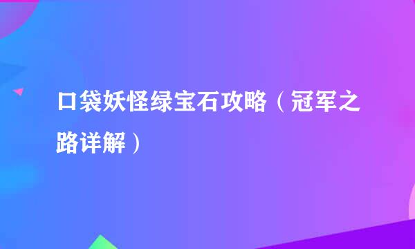 口袋妖怪绿宝石攻略（冠军之路详解）