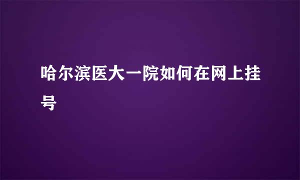 哈尔滨医大一院如何在网上挂号