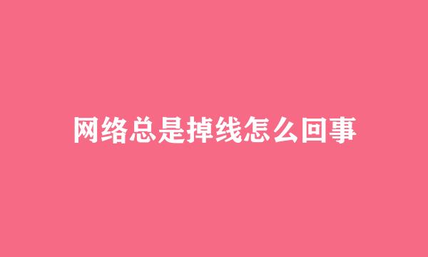 网络总是掉线怎么回事