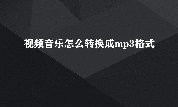 视频音乐怎么转换成mp3格式