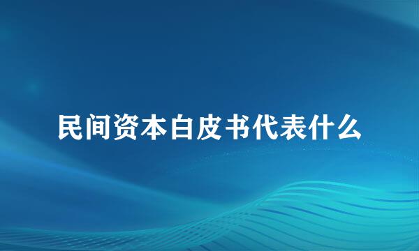 民间资本白皮书代表什么