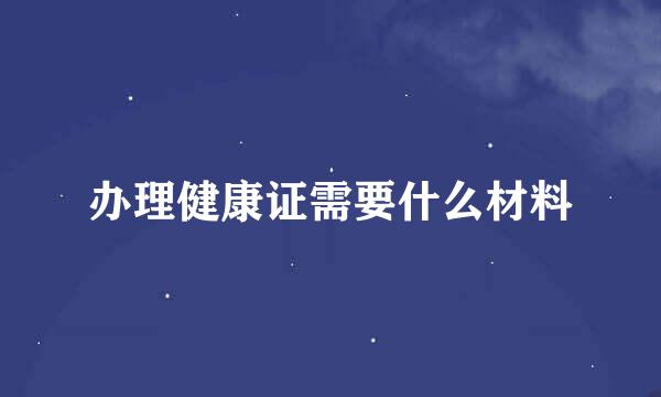 办理健康证需要什么材料
