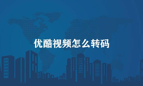 优酷视频怎么转码