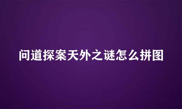 问道探案天外之谜怎么拼图