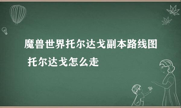 魔兽世界托尔达戈副本路线图 托尔达戈怎么走