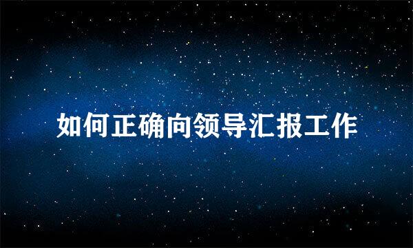 如何正确向领导汇报工作
