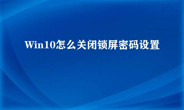 Win10怎么关闭锁屏密码设置