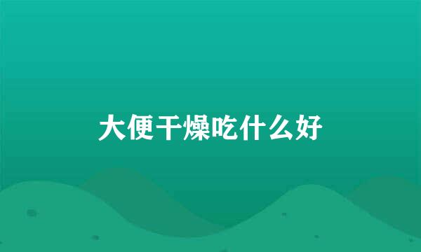 大便干燥吃什么好