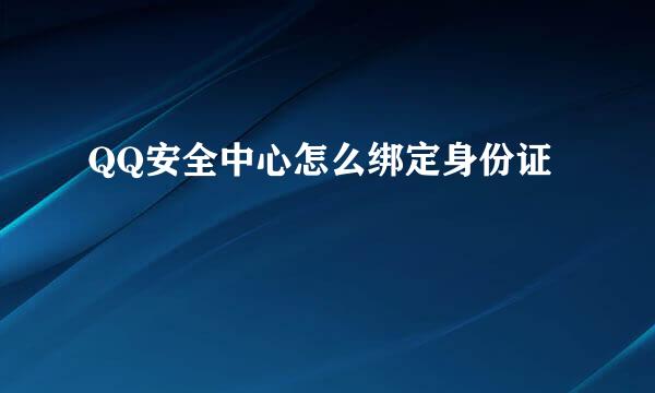 QQ安全中心怎么绑定身份证
