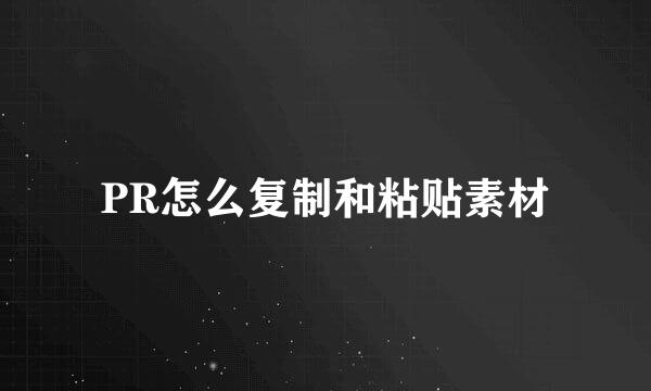 PR怎么复制和粘贴素材