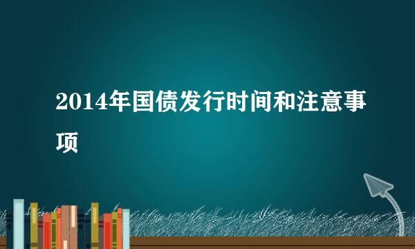 2014年国债发行时间和注意事项