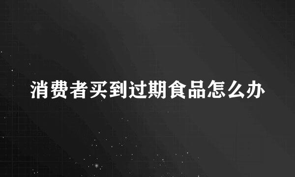 消费者买到过期食品怎么办