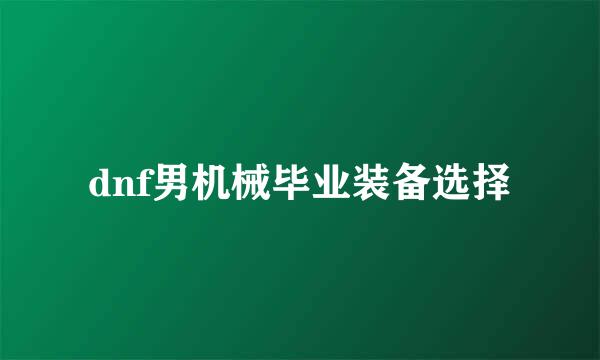 dnf男机械毕业装备选择