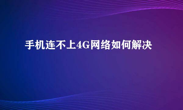 手机连不上4G网络如何解决