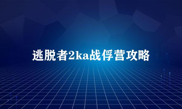 逃脱者2ka战俘营攻略