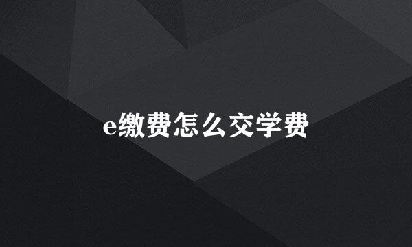 e缴费怎么交学费
