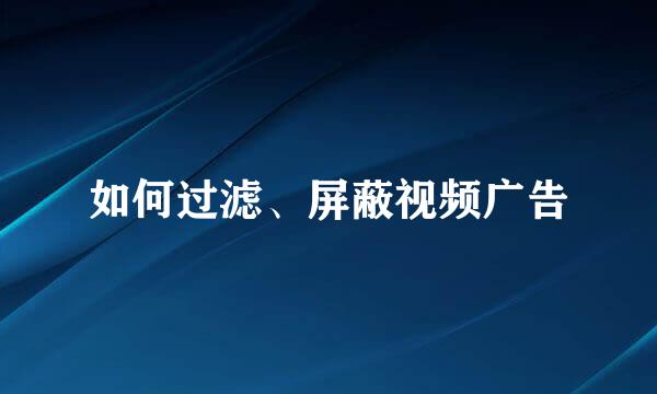 如何过滤、屏蔽视频广告