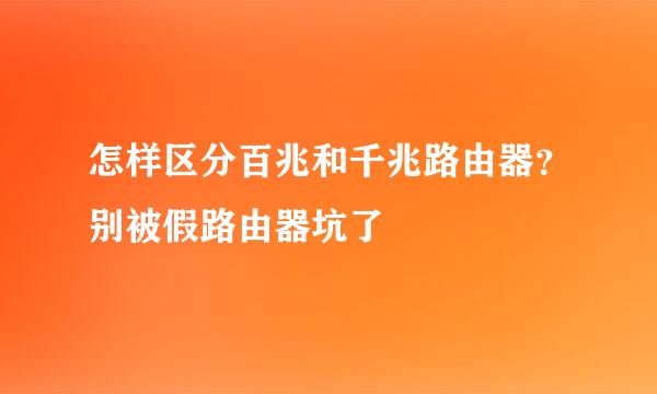 怎样区分百兆和千兆路由器？别被假路由器坑了