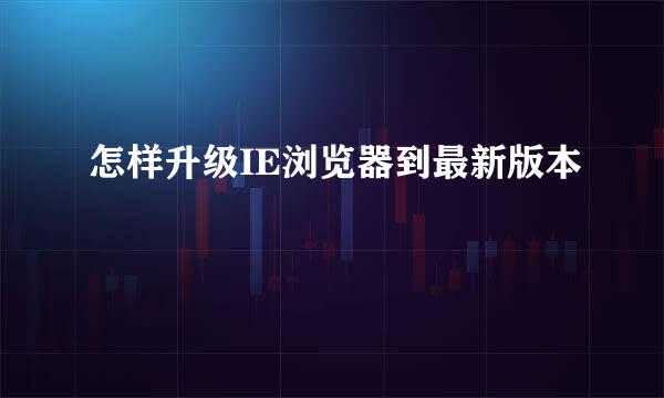 怎样升级IE浏览器到最新版本